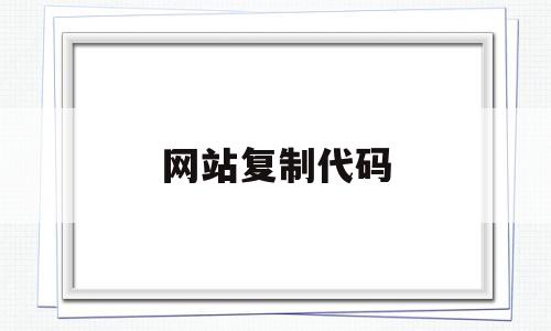 网站复制代码(网站复制代码怎么复制),网站复制代码(网站复制代码怎么复制),网站复制代码,文章,浏览器,html,第1张