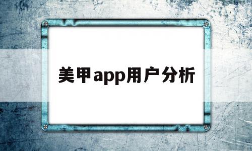 美甲app用户分析(美甲行业客户群体分析),美甲app用户分析(美甲行业客户群体分析),美甲app用户分析,模板,app,赚钱,第1张