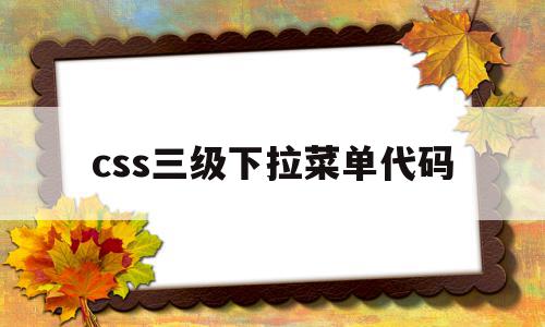 css三级下拉菜单代码(css三级下拉菜单代码大全)