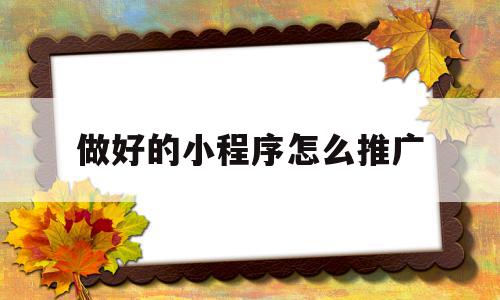 做好的小程序怎么推广(做好的小程序怎么推广赚钱),做好的小程序怎么推广(做好的小程序怎么推广赚钱),做好的小程序怎么推广,文章,模板,微信,第1张