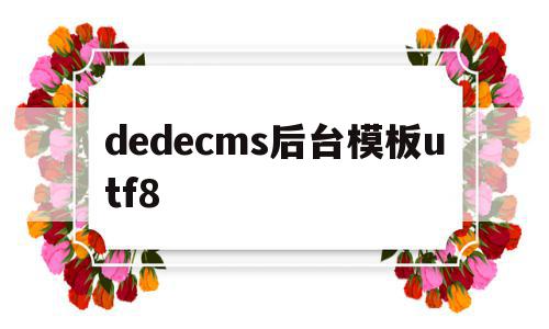 dedecms后台模板utf8(dedecms网站模板本地安装步骤)