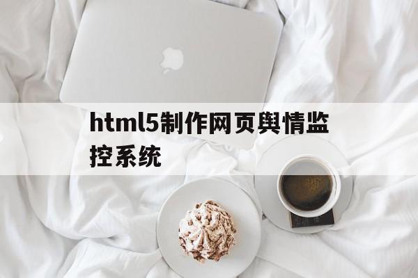 html5制作网页舆情监控系统(html5制作网页舆情监控系统怎么做),html5制作网页舆情监控系统(html5制作网页舆情监控系统怎么做),html5制作网页舆情监控系统,信息,html,科技,第1张