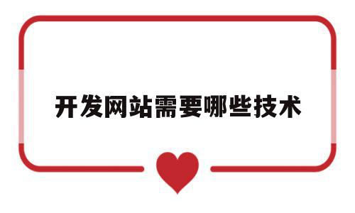 开发网站需要哪些技术(网站开发大致需要哪些步骤),开发网站需要哪些技术(网站开发大致需要哪些步骤),开发网站需要哪些技术,信息,模板,html,第1张