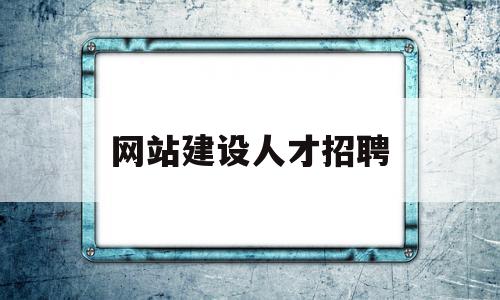 网站建设人才招聘(专业网站建设公司招聘),网站建设人才招聘(专业网站建设公司招聘),网站建设人才招聘,信息,文章,网站建设,第1张