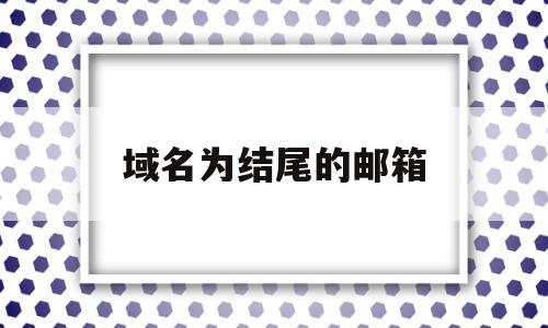 域名为结尾的邮箱(域名为结尾的邮箱是什么),域名为结尾的邮箱(域名为结尾的邮箱是什么),域名为结尾的邮箱,百度,免费,域名注册,第1张