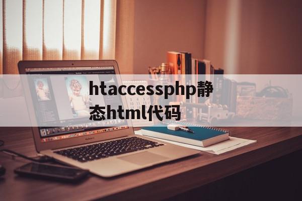 htaccessphp静态html代码的简单介绍,htaccessphp静态html代码的简单介绍,htaccessphp静态html代码,信息,模板,源码,第1张
