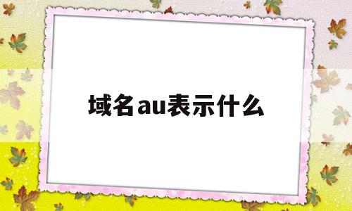 域名au表示什么(au域名表示的是什么)