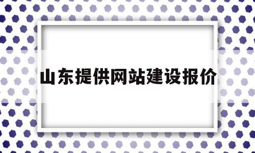 山东提供网站建设报价(山东提供网站建设报价的公司),山东提供网站建设报价(山东提供网站建设报价的公司),山东提供网站建设报价,信息,模板,营销,第1张