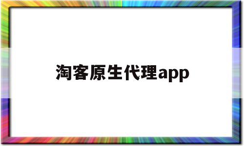 淘客原生代理app的简单介绍,淘客原生代理app的简单介绍,淘客原生代理app,信息,源码,APP,第1张