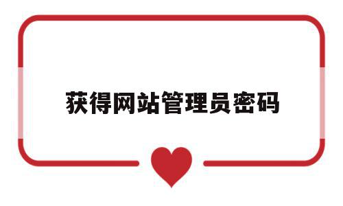 获得网站管理员密码(网站管理员密码忘了怎么办),获得网站管理员密码(网站管理员密码忘了怎么办),获得网站管理员密码,账号,html,第三方,第1张
