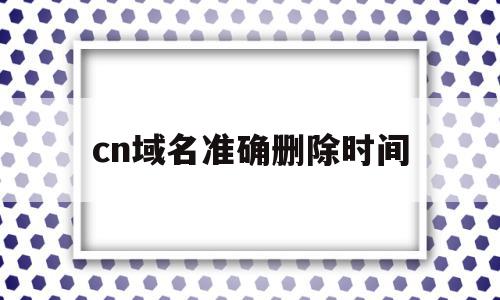 cn域名准确删除时间(cn域名删除时间是早上几点),cn域名准确删除时间(cn域名删除时间是早上几点),cn域名准确删除时间,百度,浏览器,域名注册,第1张