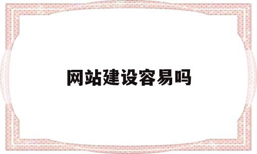 网站建设容易吗(网站建设好找工作吗),网站建设容易吗(网站建设好找工作吗),网站建设容易吗,信息,文章,百度,第1张