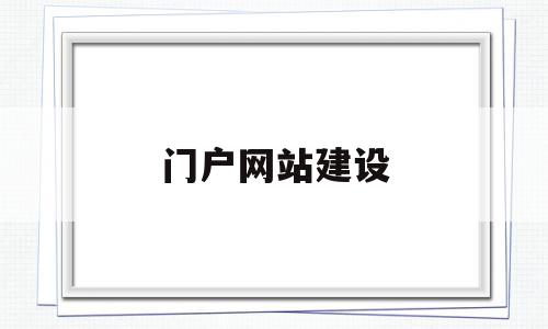 门户网站建设(高校门户网站建设)