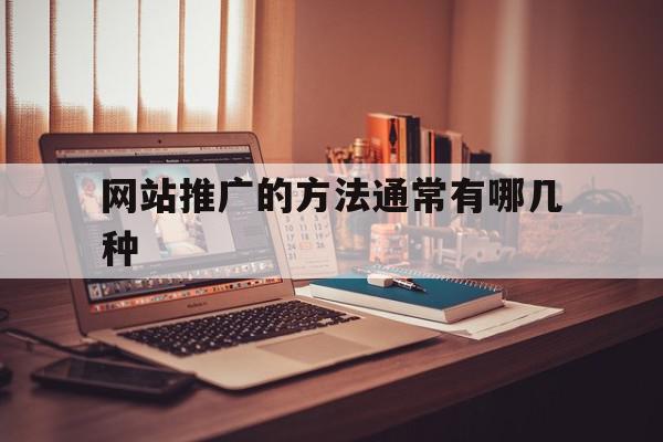 网站推广的方法通常有哪几种的简单介绍,网站推广的方法通常有哪几种的简单介绍,网站推广的方法通常有哪几种,信息,文章,视频,第1张