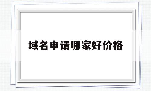 域名申请哪家好价格的简单介绍,域名申请哪家好价格的简单介绍,域名申请哪家好价格,信息,网站建设,虚拟主机,第1张