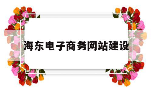 海东电子商务网站建设(海东电子商务网站建设方案),海东电子商务网站建设(海东电子商务网站建设方案),海东电子商务网站建设,营销,网站建设,导航,第1张