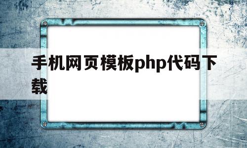 手机网页模板php代码下载(手机网页模板php代码下载软件),手机网页模板php代码下载(手机网页模板php代码下载软件),手机网页模板php代码下载,百度,模板,源码,第1张