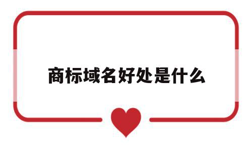 商标域名好处是什么(商标域名和域名的区别),商标域名好处是什么(商标域名和域名的区别),商标域名好处是什么,第1张