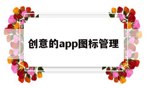 创意的app图标管理(创意的app图标管理软件),创意的app图标管理(创意的app图标管理软件),创意的app图标管理,微信,APP,app,第1张