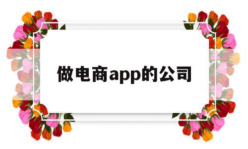 做电商app的公司(做电商app的公司名字),做电商app的公司(做电商app的公司名字),做电商app的公司,信息,微信,APP,第1张