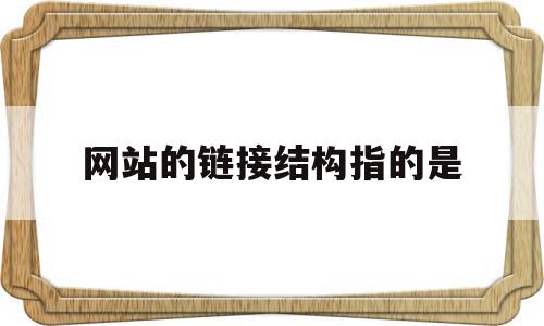 网站的链接结构指的是(网站的链接结构指的是什么意思),网站的链接结构指的是(网站的链接结构指的是什么意思),网站的链接结构指的是,信息,模板,网站建设,第1张