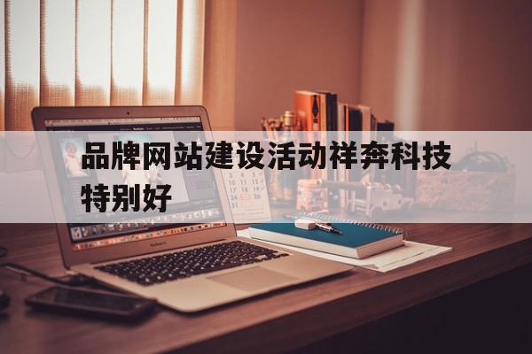 品牌网站建设活动祥奔科技特别好的简单介绍,品牌网站建设活动祥奔科技特别好的简单介绍,品牌网站建设活动祥奔科技特别好,微信,营销,科技,第1张