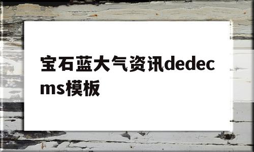 宝石蓝大气资讯dedecms模板的简单介绍