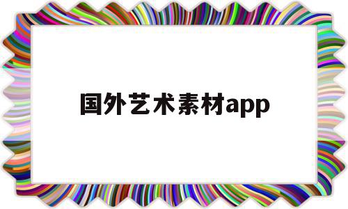 国外艺术素材app(国外艺术素材网站有哪些),国外艺术素材app(国外艺术素材网站有哪些),国外艺术素材app,文章,视频,模板,第1张