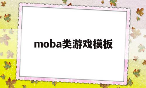 moba类游戏模板(moba类游戏百度百科),moba类游戏模板(moba类游戏百度百科),moba类游戏模板,百度,模板,免费,第1张
