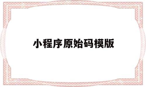 小程序原始码模版(小程序原始代码有什么用),小程序原始码模版(小程序原始代码有什么用),小程序原始码模版,模板,账号,微信,第1张