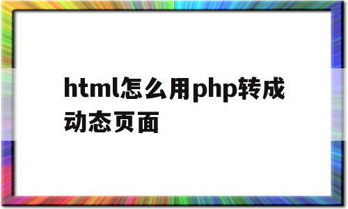 关于html怎么用php转成动态页面的信息,关于html怎么用php转成动态页面的信息,html怎么用php转成动态页面,信息,APP,浏览器,第1张