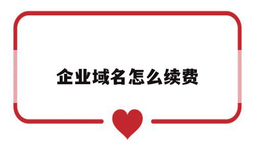 企业域名怎么续费(企业域名到期续费有意义吗),企业域名怎么续费(企业域名到期续费有意义吗),企业域名怎么续费,关键词,网络公司,会员中心,第1张