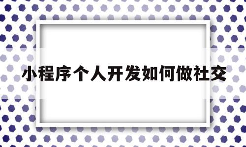 小程序个人开发如何做社交(个人开发的小程序可以支付吗),小程序个人开发如何做社交(个人开发的小程序可以支付吗),小程序个人开发如何做社交,信息,模板,账号,第1张