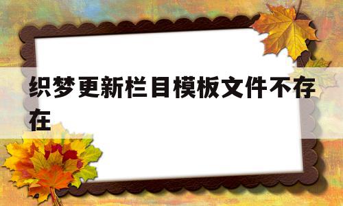 关于织梦更新栏目模板文件不存在的信息,关于织梦更新栏目模板文件不存在的信息,织梦更新栏目模板文件不存在,信息,文章,模板,第1张