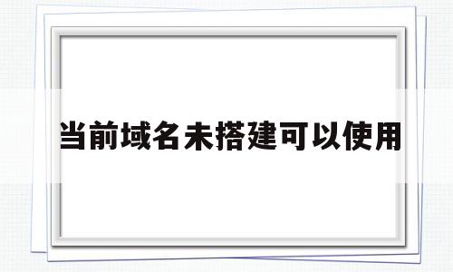 当前域名未搭建可以使用(当前域名或者端口未绑定什么意思),当前域名未搭建可以使用(当前域名或者端口未绑定什么意思),当前域名未搭建可以使用,信息,百度,浏览器,第1张
