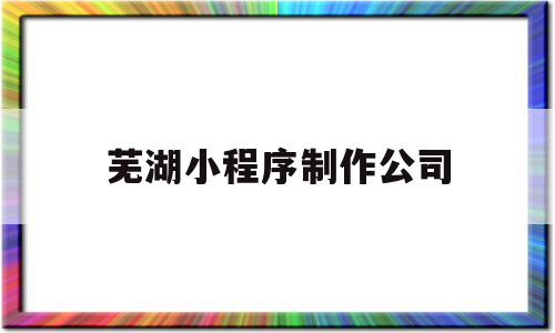 芜湖小程序制作公司(小程序制作哪家公司好),芜湖小程序制作公司(小程序制作哪家公司好),芜湖小程序制作公司,模板,微信,排名,第1张