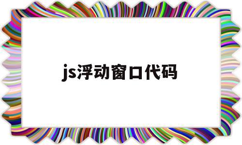 js浮动窗口代码(js浮动窗口代码怎么写)