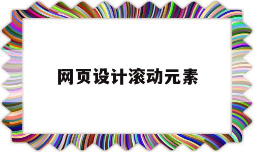 网页设计滚动元素(网页设计中滚动文字怎么弄),网页设计滚动元素(网页设计中滚动文字怎么弄),网页设计滚动元素,浏览器,html,网站建设,第1张