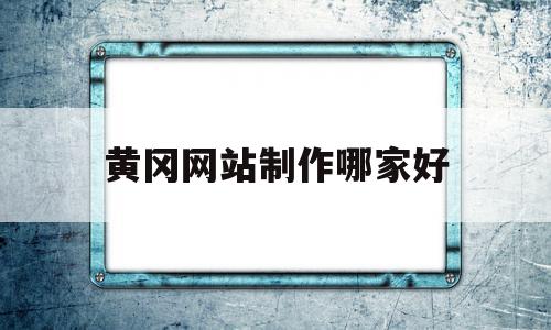 黄冈网站制作哪家好(黄冈网校合法吗正规吗)