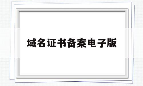 域名证书备案电子版(ssl证书需要域名备案吗),域名证书备案电子版(ssl证书需要域名备案吗),域名证书备案电子版,信息,账号,APP,第1张