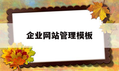 企业网站管理模板(企业网站管理系统怎么操作),企业网站管理模板(企业网站管理系统怎么操作),企业网站管理模板,信息,文章,模板,第1张