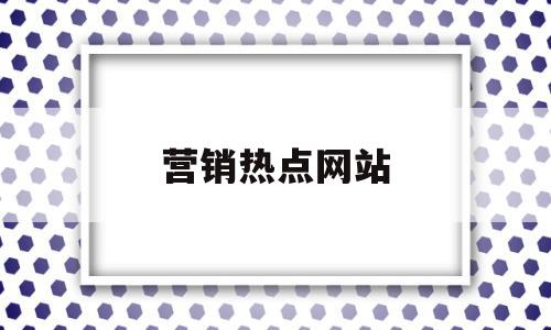 营销热点网站(营销热点网站推荐),营销热点网站(营销热点网站推荐),营销热点网站,信息,视频,百度,第1张