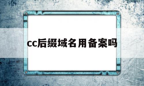 cc后缀域名用备案吗(tv后缀域名为什么无法备案),cc后缀域名用备案吗(tv后缀域名为什么无法备案),cc后缀域名用备案吗,信息,域名注册,做网站,第1张