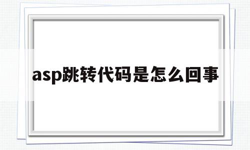 asp跳转代码是怎么回事(asp跳转代码是怎么回事啊),asp跳转代码是怎么回事(asp跳转代码是怎么回事啊),asp跳转代码是怎么回事,浏览器,html,java,第1张