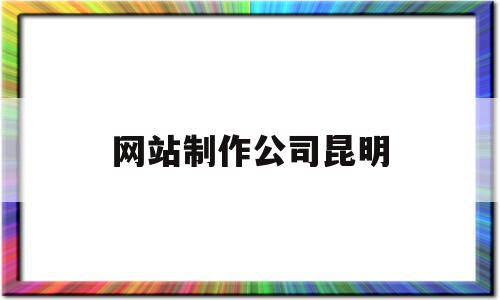 网站制作公司昆明(昆明网站制作要多少钱),网站制作公司昆明(昆明网站制作要多少钱),网站制作公司昆明,信息,模板,微信,第1张