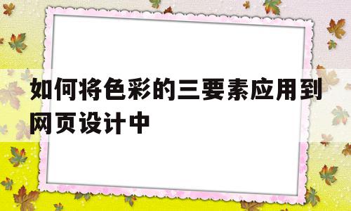 如何将色彩的三要素应用到网页设计中(如何将色彩的三要素应用到网页设计中去)