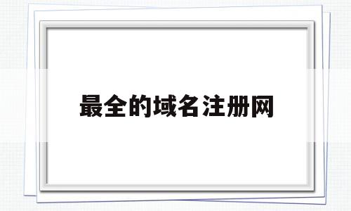 最全的域名注册网(最全的域名注册网站),最全的域名注册网(最全的域名注册网站),最全的域名注册网,信息,免费,虚拟主机,第1张