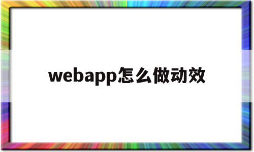 webapp怎么做动效的简单介绍,webapp怎么做动效的简单介绍,webapp怎么做动效,信息,视频,APP,第1张