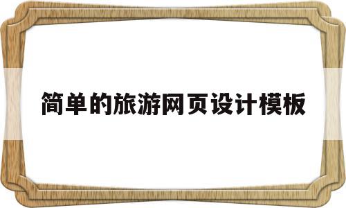 简单的旅游网页设计模板(简单的旅游网页设计模板怎么做),简单的旅游网页设计模板(简单的旅游网页设计模板怎么做),简单的旅游网页设计模板,文章,模板,营销,第1张