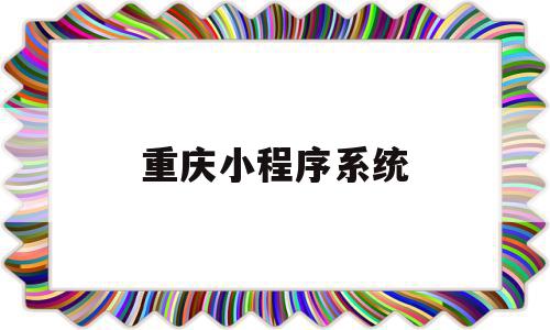 重庆小程序系统(重庆健康码微信小程序叫什么),重庆小程序系统(重庆健康码微信小程序叫什么),重庆小程序系统,信息,模板,账号,第1张